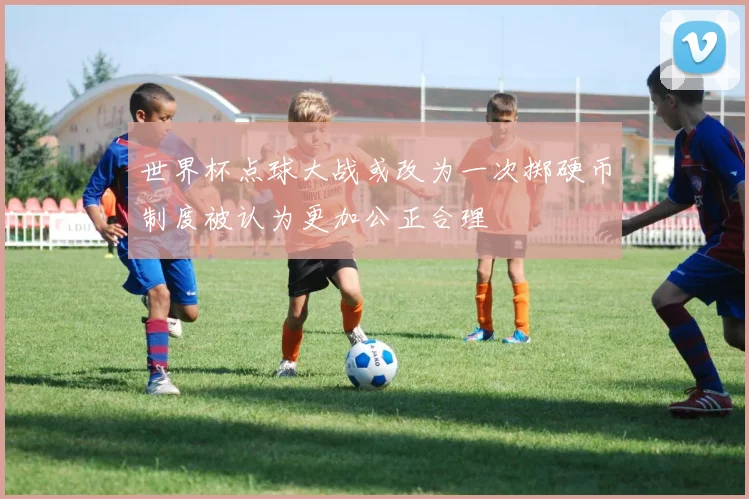 世界杯点球大战或改为一次掷硬币制度被认为更加公正合理