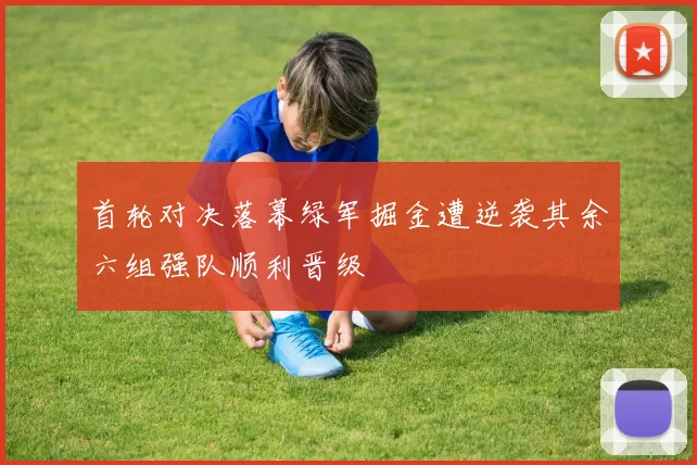 首轮对决落幕绿军掘金遭逆袭其余六组强队顺利晋级