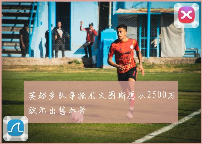 英超多队争抢尤文图斯愿以2500万欧元出售加蒂