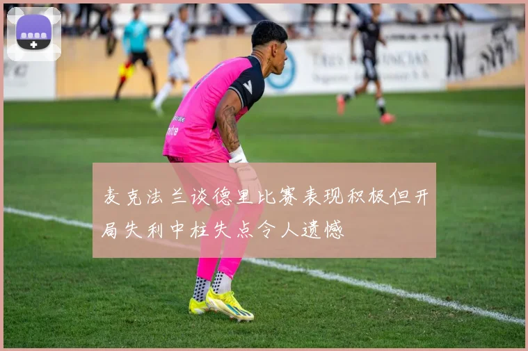 麦克法兰谈德里比赛表现积极但开局失利中柱失点令人遗憾