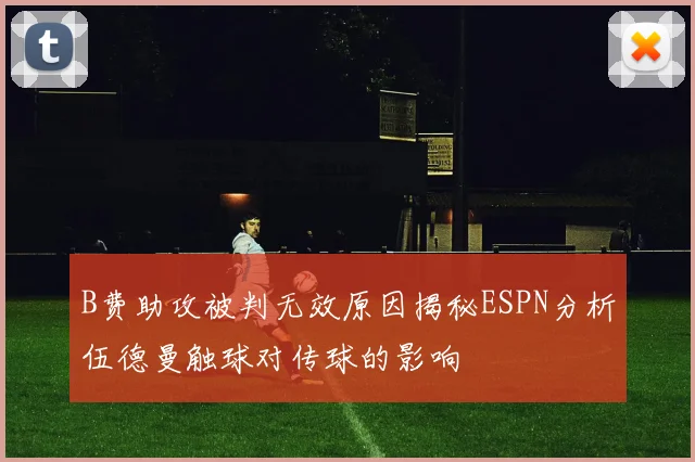 B费助攻被判无效原因揭秘ESPN分析伍德曼触球对传球的影响