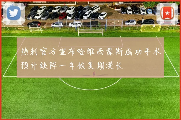 热刺官方宣布哈维西蒙斯成功手术预计缺阵一年恢复期漫长