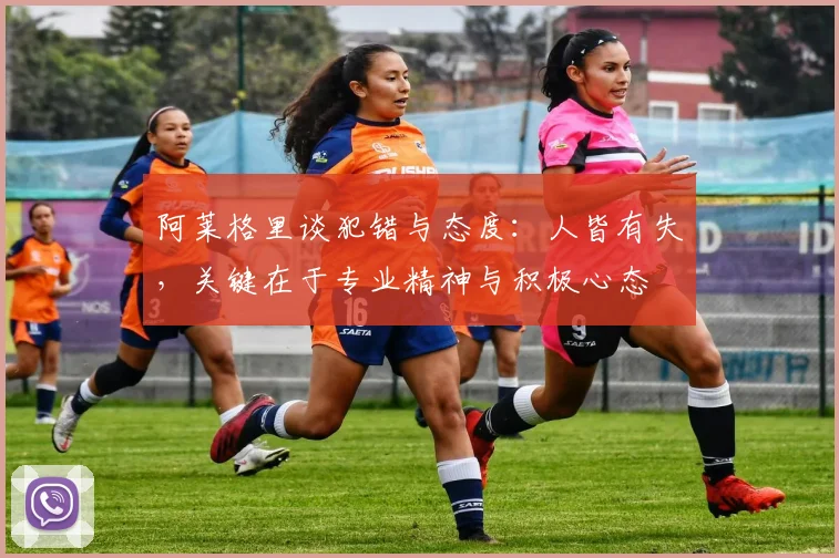 阿莱格里谈犯错与态度：人皆有失，关键在于专业精神与积极心态