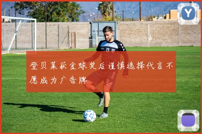 登贝莱获金球奖后谨慎选择代言不愿成为广告牌